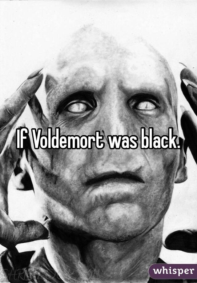 If Voldemort was black.