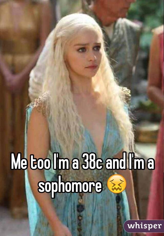 Me too I'm a 38c and I'm a sophomore 😖