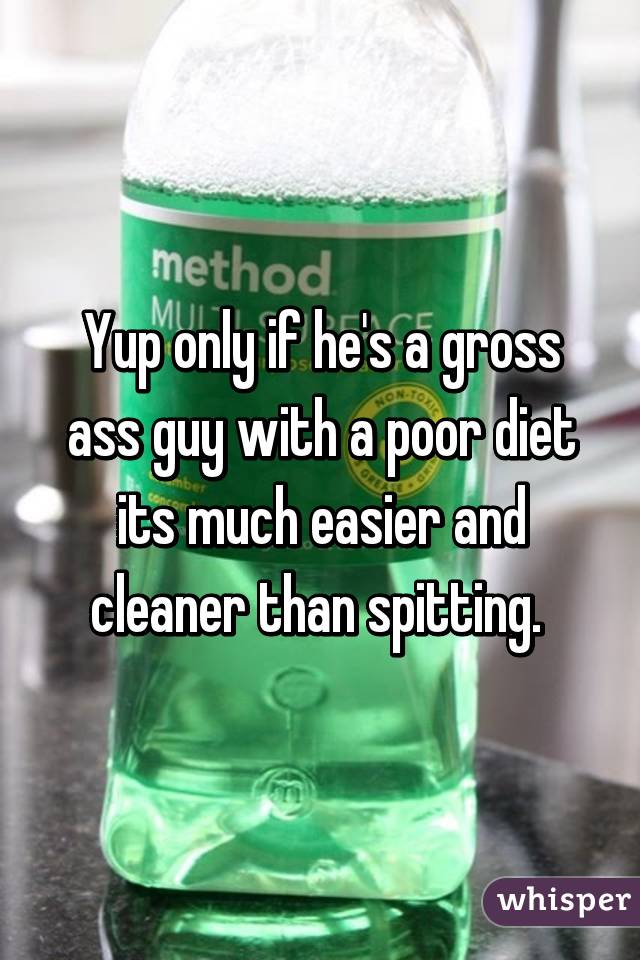 Yup only if he's a gross ass guy with a poor diet its much easier and cleaner than spitting. 
