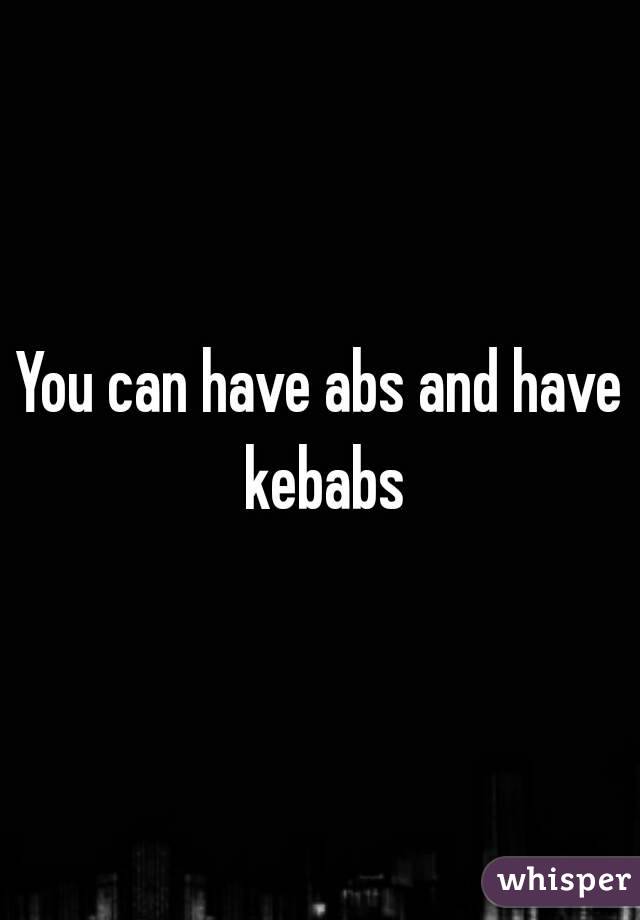 You can have abs and have kebabs