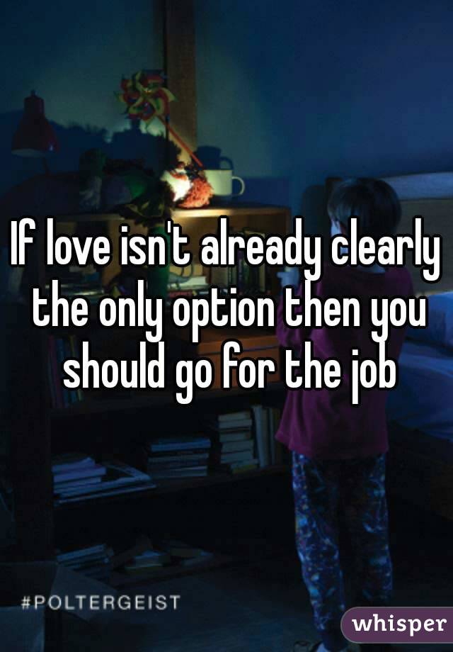 If love isn't already clearly the only option then you should go for the job