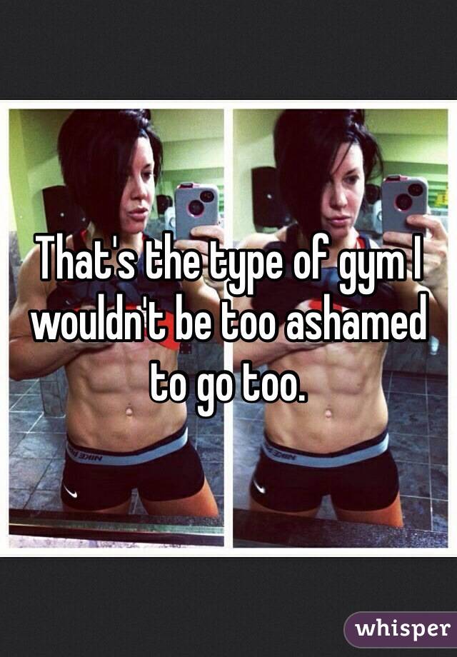 That's the type of gym I wouldn't be too ashamed to go too.