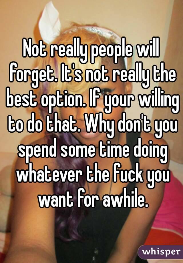 Not really people will forget. It's not really the best option. If your willing to do that. Why don't you spend some time doing whatever the fuck you want for awhile.