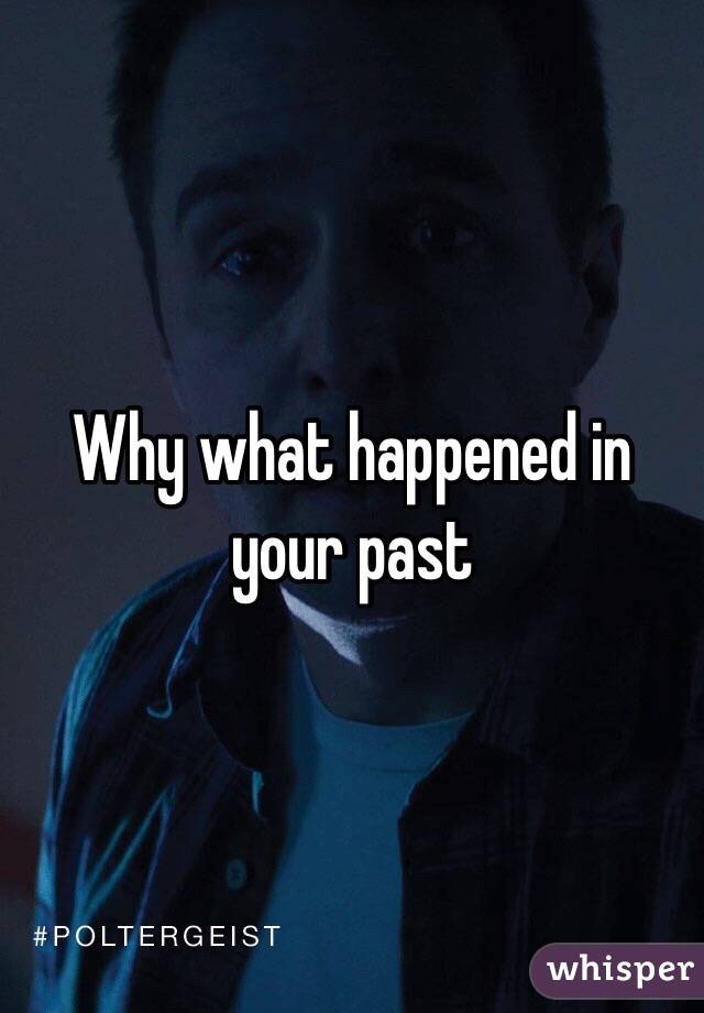 Why what happened in your past 