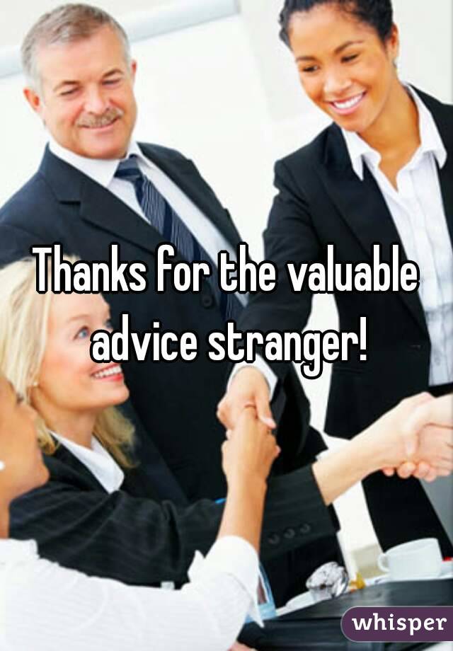 Thanks for the valuable advice stranger!