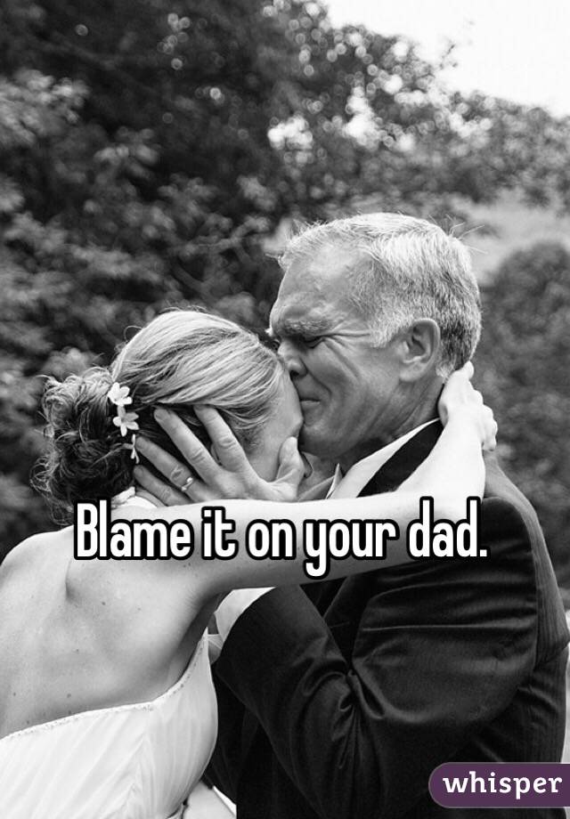 Blame it on your dad.