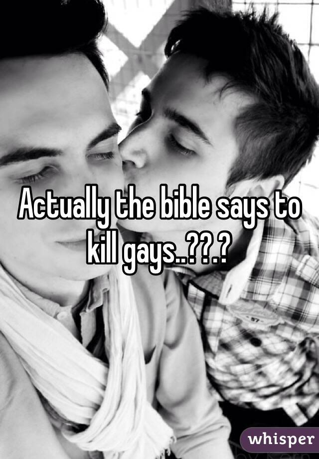 Actually the bible says to kill gays..??.?