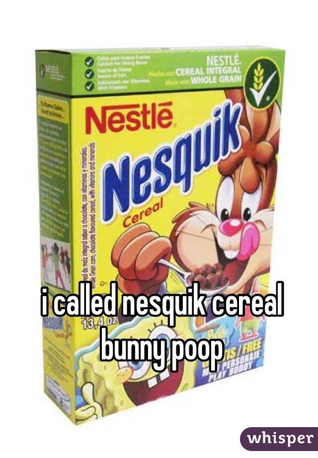 i called nesquik cereal bunny poop 