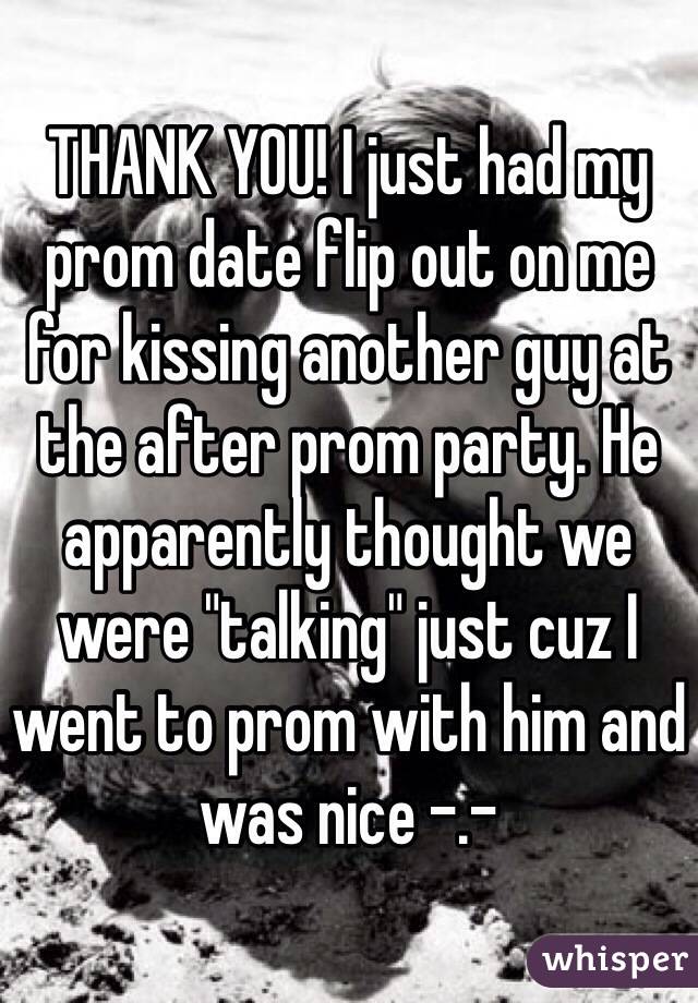THANK YOU! I just had my prom date flip out on me for kissing another guy at the after prom party. He apparently thought we were "talking" just cuz I went to prom with him and was nice -.-