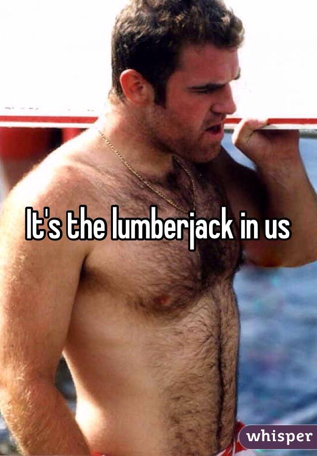It's the lumberjack in us