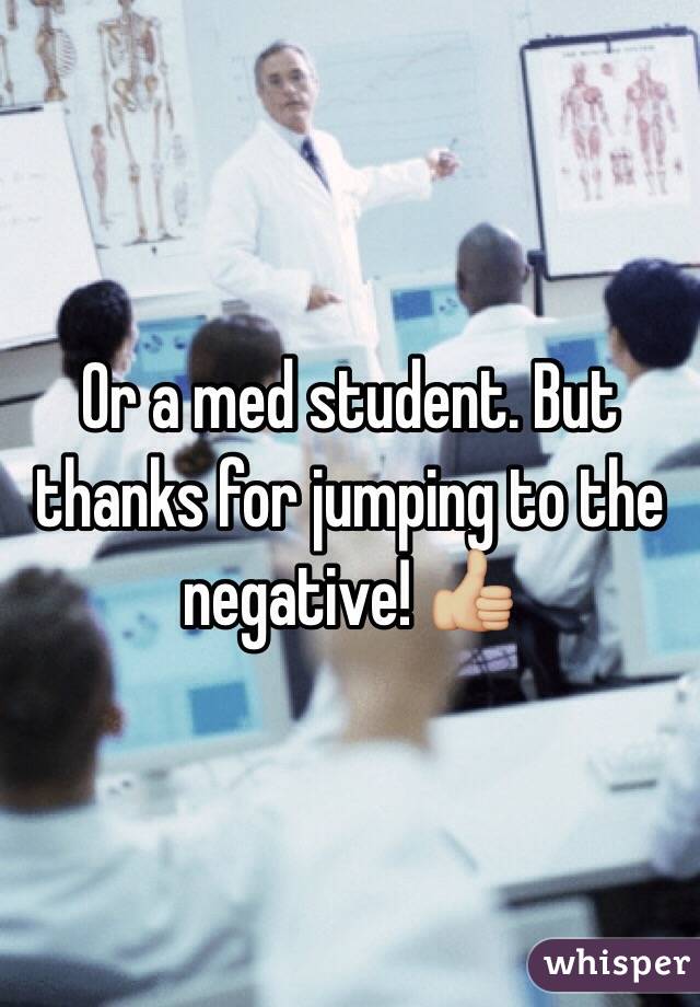Or a med student. But thanks for jumping to the negative! 👍🏼