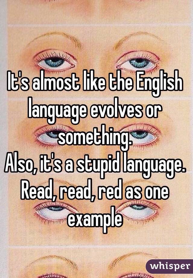 It's almost like the English language evolves or something. 
Also, it's a stupid language. 
Read, read, red as one example 