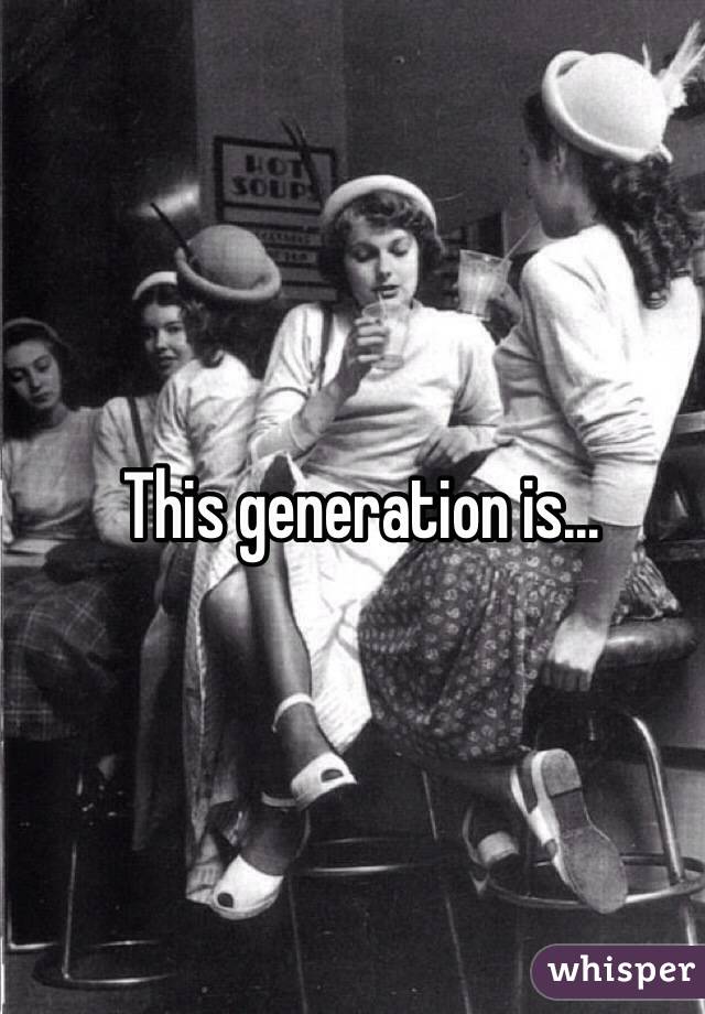 This generation is...