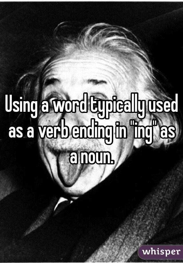 Using a word typically used as a verb ending in "ing" as a noun. 