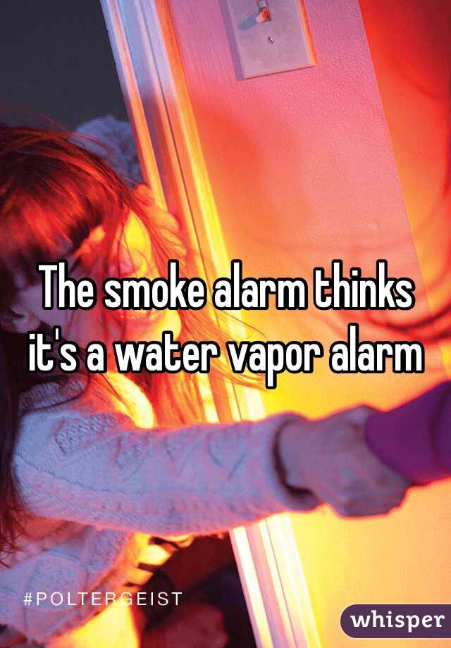 The smoke alarm thinks it's a water vapor alarm