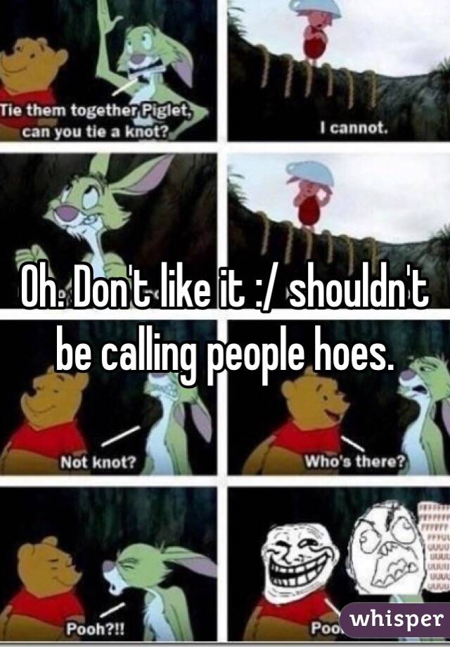 Oh. Don't like it :/ shouldn't be calling people hoes. 