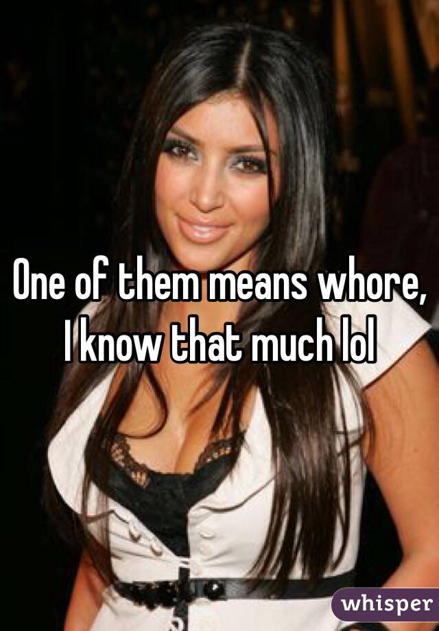 One of them means whore, I know that much lol 