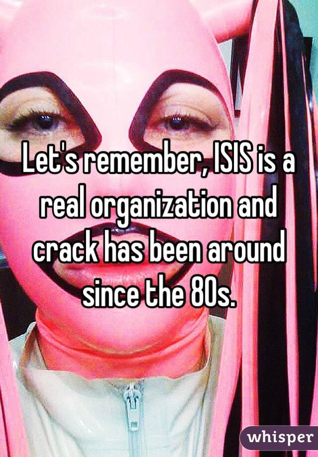 Let's remember, ISIS is a real organization and crack has been around since the 80s.