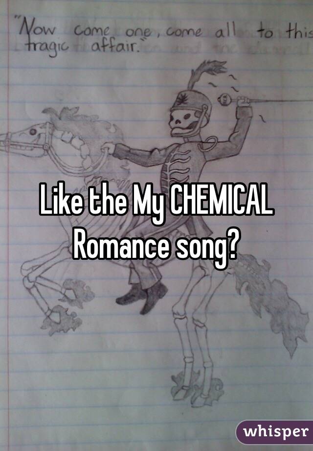 Like the My CHEMICAL Romance song?