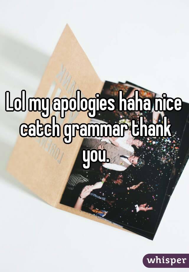 Lol my apologies haha nice catch grammar thank you.