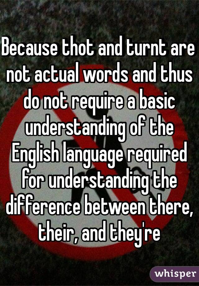 Because thot and turnt are not actual words and thus do not require a basic understanding of the English language required for understanding the difference between there, their, and they're 