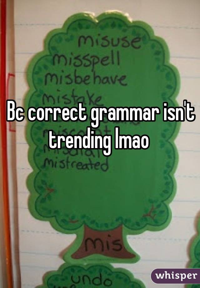 Bc correct grammar isn't trending lmao 