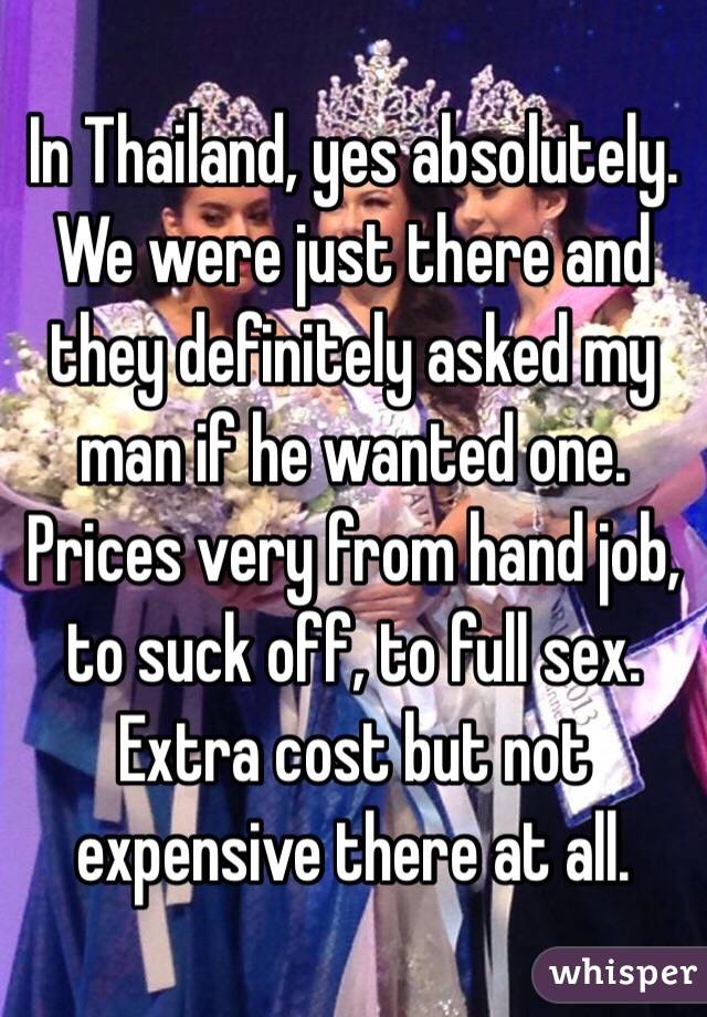 In Thailand, yes absolutely. We were just there and they definitely asked my man if he wanted one. Prices very from hand job, to suck off, to full sex. Extra cost but not expensive there at all.