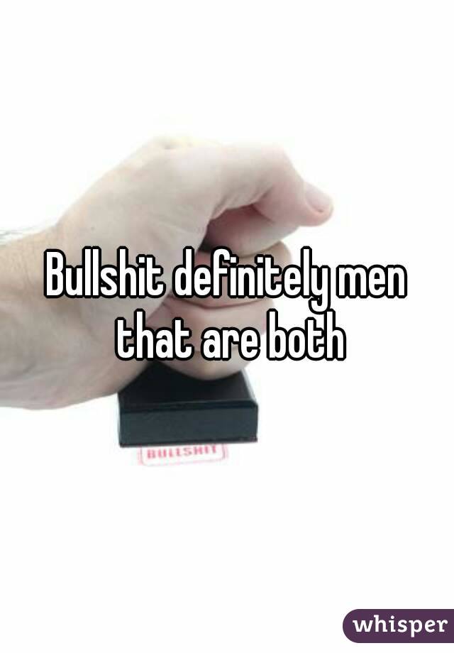 Bullshit definitely men that are both