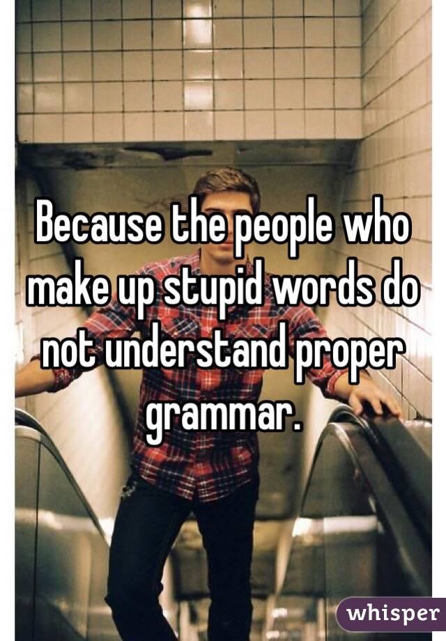 Because the people who make up stupid words do not understand proper grammar.