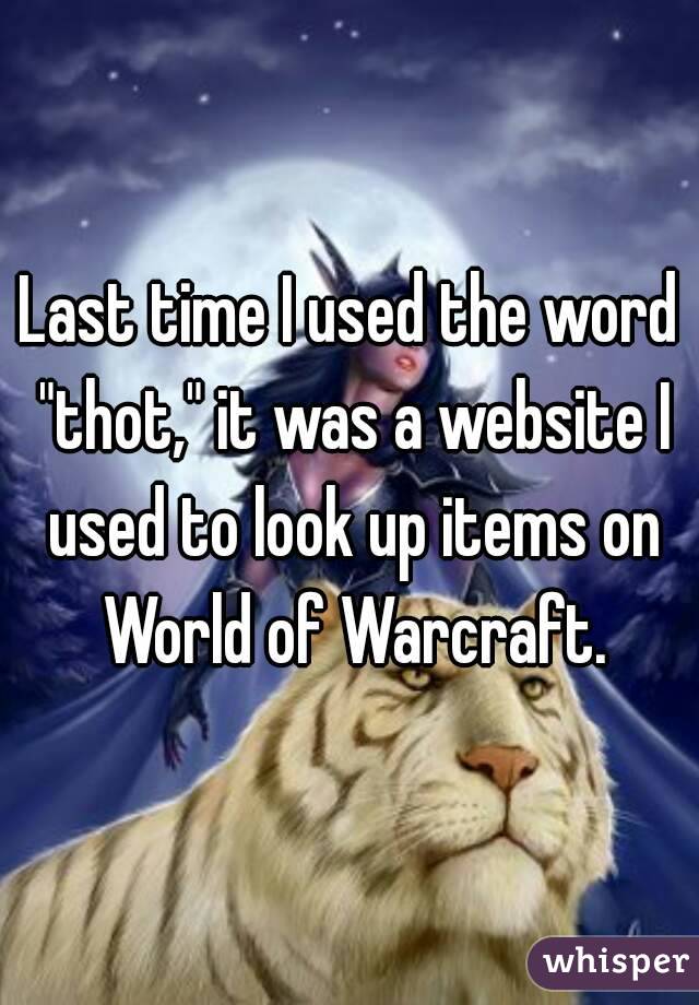 Last time I used the word "thot," it was a website I used to look up items on World of Warcraft.