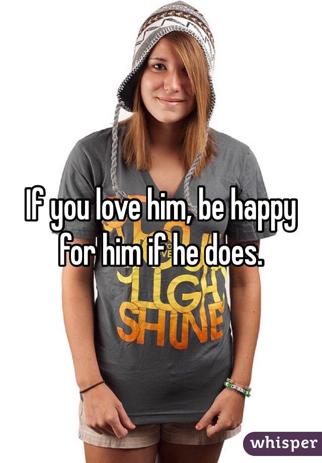 If you love him, be happy for him if he does.