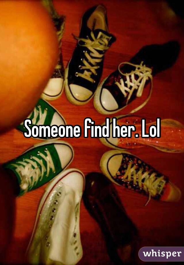 Someone find her. Lol