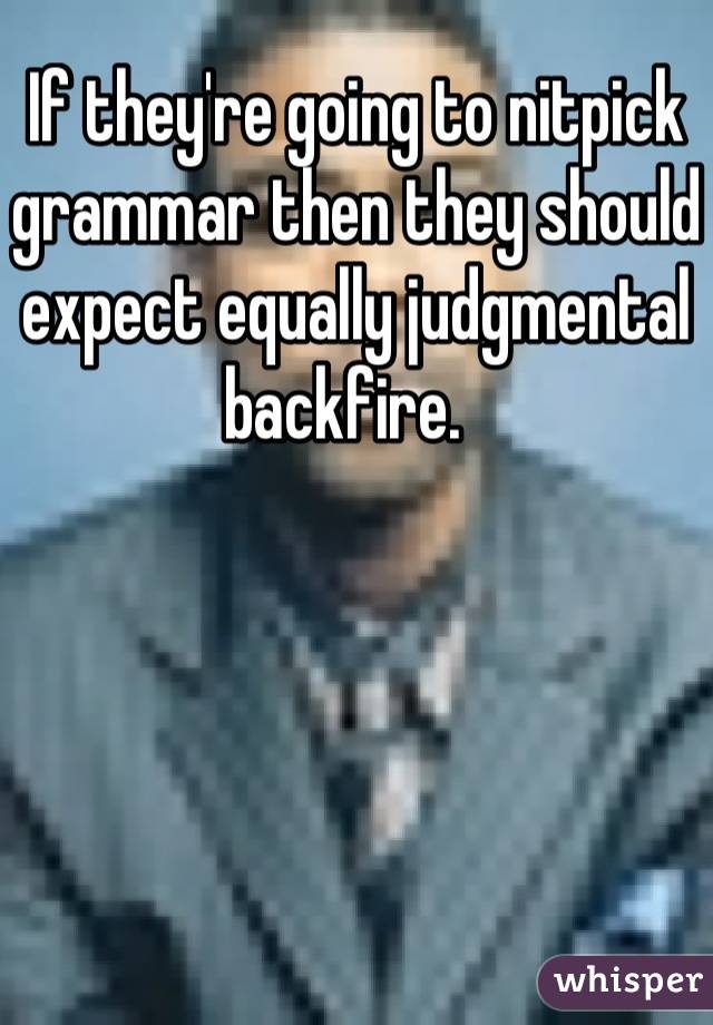 If they're going to nitpick grammar then they should expect equally judgmental backfire.  