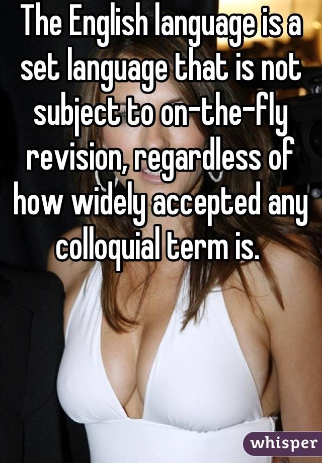 The English language is a set language that is not subject to on-the-fly revision, regardless of how widely accepted any colloquial term is. 