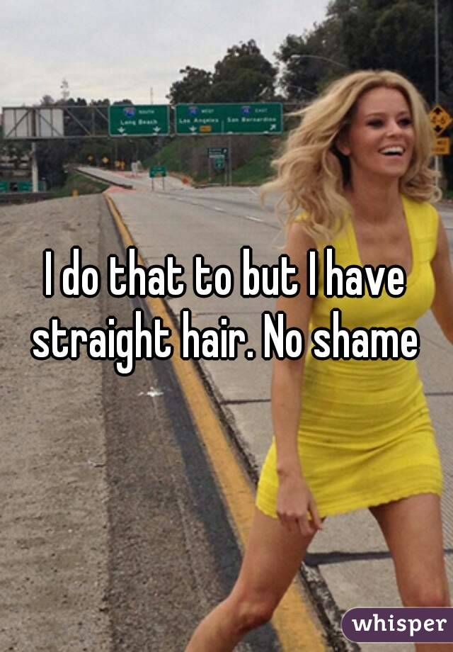I do that to but I have straight hair. No shame 
