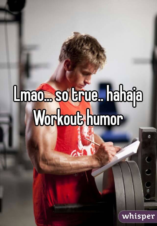 Lmao... so true.. hahaja
Workout humor