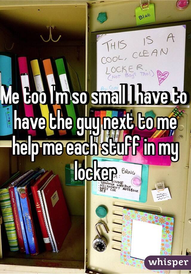 Me too I'm so small I have to have the guy next to me help me each stuff in my locker 