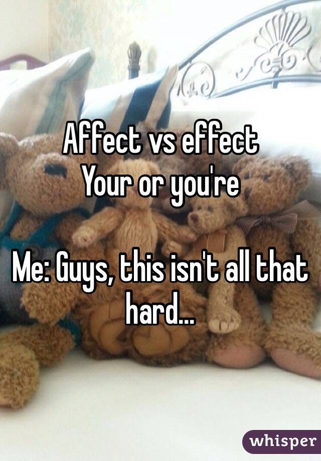 Affect vs effect
Your or you're

Me: Guys, this isn't all that hard...