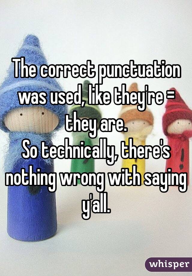 The correct punctuation was used, like they're = they are.
So technically, there's nothing wrong with saying y'all.