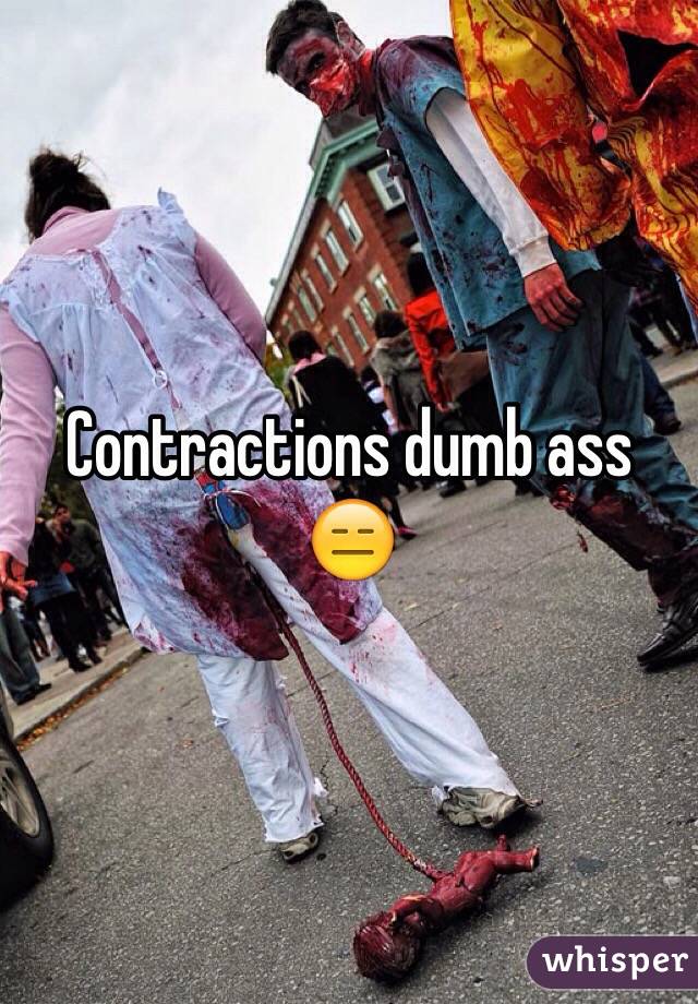 Contractions dumb ass 😑