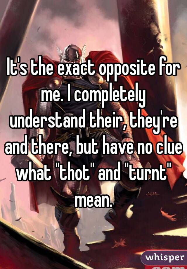  It's the exact opposite for me. I completely understand their, they're and there, but have no clue what "thot" and "turnt" mean.