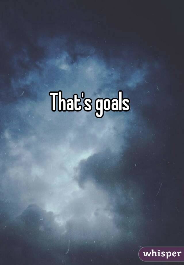 That's goals 