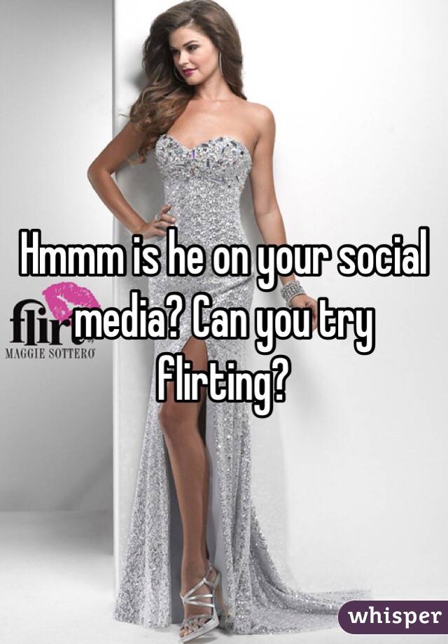 Hmmm is he on your social media? Can you try flirting? 