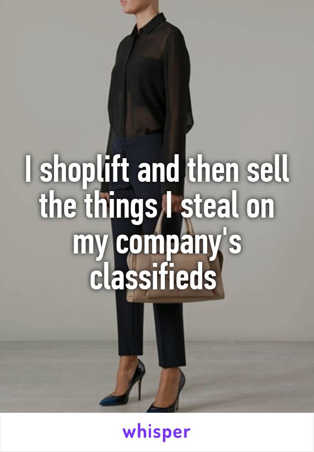I shoplift and then sell the things I steal on my company's classifieds 