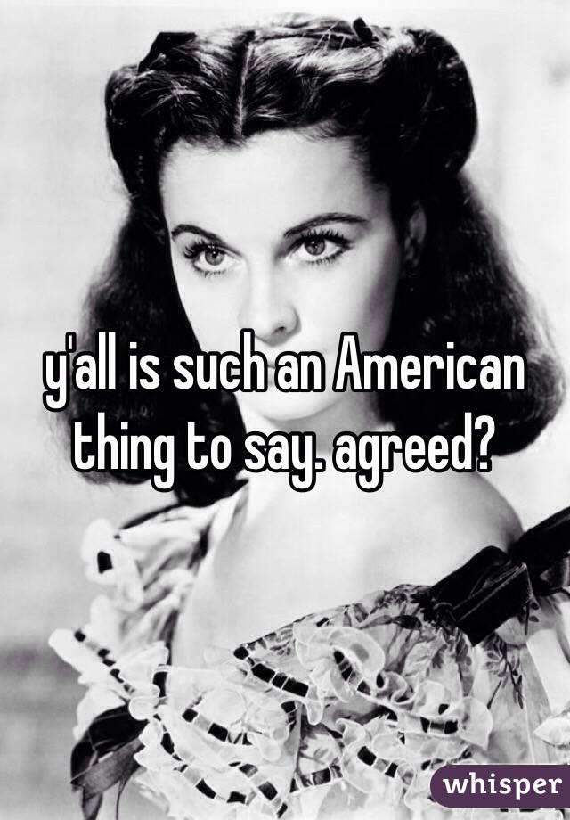 y'all is such an American thing to say. agreed?