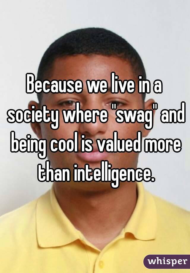 Because we live in a society where "swag" and being cool is valued more than intelligence.