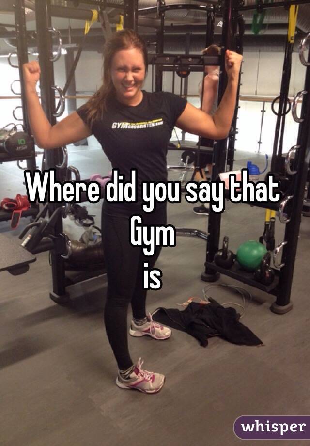 Where did you say that Gym
is