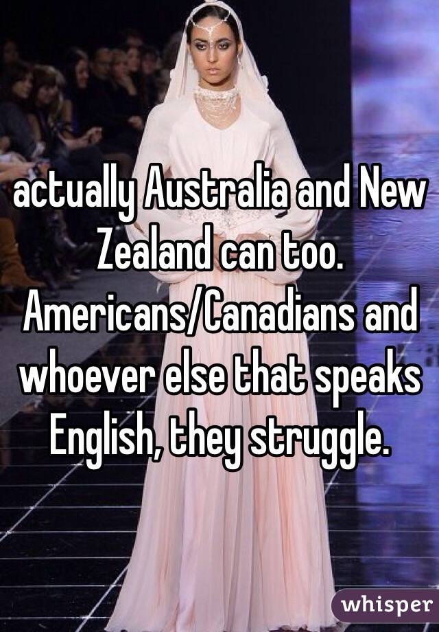 actually Australia and New Zealand can too. Americans/Canadians and whoever else that speaks English, they struggle. 