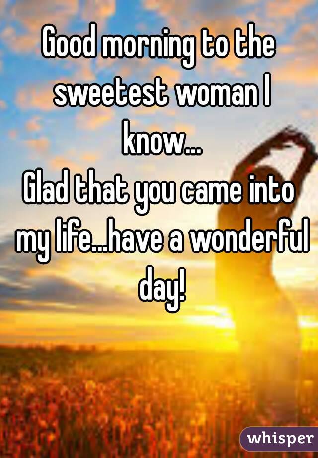 Good morning to the sweetest woman I know...
Glad that you came into my life...have a wonderful day!