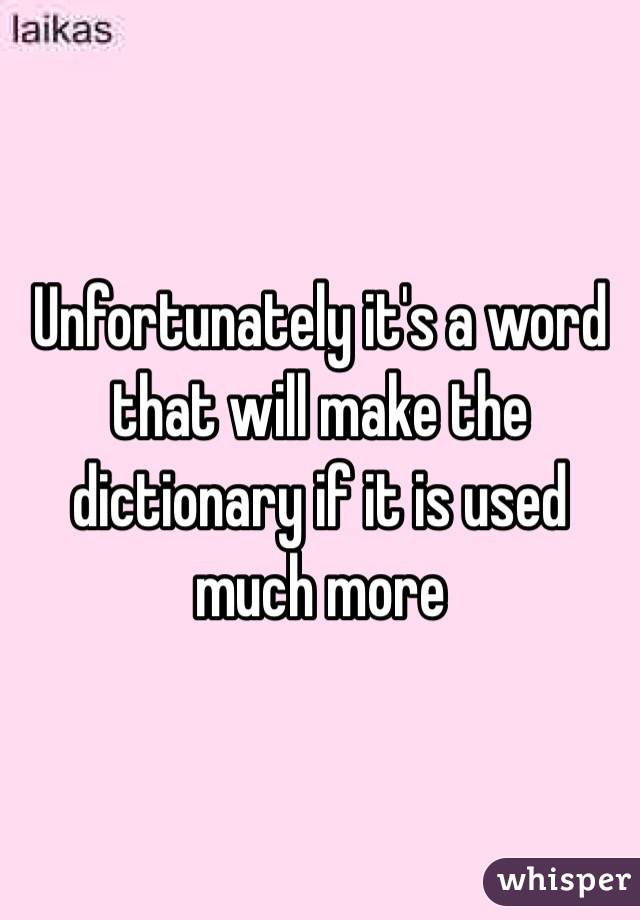 Unfortunately it's a word that will make the dictionary if it is used much more